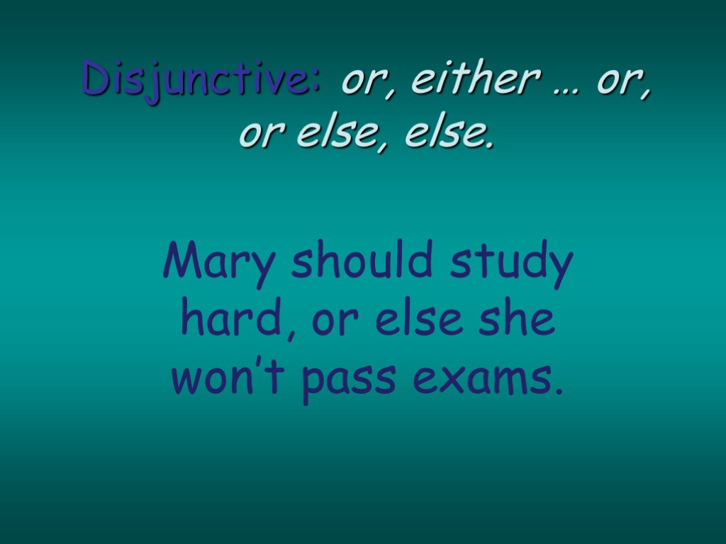 Disjunctive: or, either … or, or else, else. Mary should study hard, or else